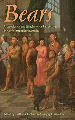 Bears: Archaeological and Ethnohistorical Perspectives in Native Eastern North America (Florida Museum of Natural History: Ripley P. Bullen Series)