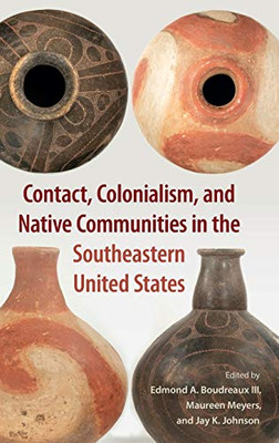 Contact, Colonialism, and Native Communities in the Southeastern United States (Florida Museum of Natural History: Ripley P. Bullen Series)