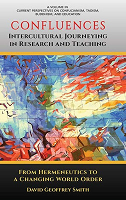 CONFLUENCES Intercultural Journeying in Research and Teaching: From Hermeneutics to a Changing World Order (hc) (Current Perspectives on Confucianism, Taoism, Budd)