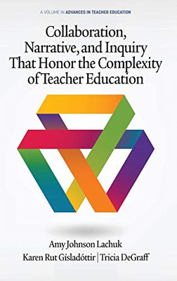 Collaboration, Narrative, and Inquiry That Honor the Complexity of Teacher Education (hc) (Advances in Teacher Education)