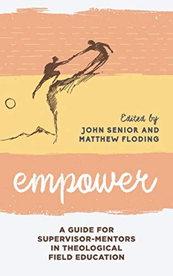 Empower: A Guide for Supervisor-Mentors in Theological Field Education (Volume 2) (Explorations in Theological Field Education (2))