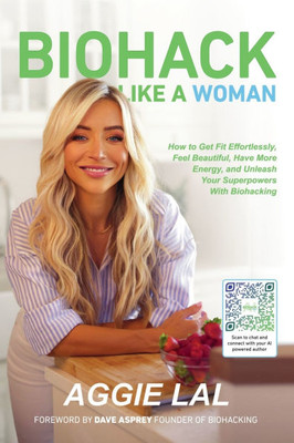 Biohack Like a Woman: How to Get Fit Effortlessly, Feel Beautiful, Have More Energy, and Unleash Your