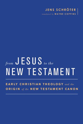 From Jesus to the New Testament: Early Christian Theology and the Origin of the New Testament Canon (Baylor-Mohr Siebeck Studies in Early Christianity)