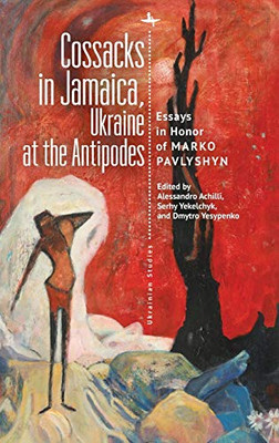 Cossacks in Jamaica, Ukraine at the Antipodes: Essays in Honor of Marko Pavlyshyn (Ukrainian Studies)