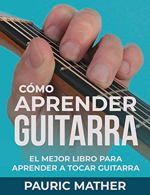 C�mo Aprender Guitarra: El Mejor Libro Para Aprender A Tocar Guitarra (Spanish Edition)