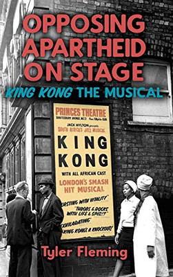 Opposing Apartheid on Stage: King Kong the Musical (Rochester Studies in African History and the Diaspora)