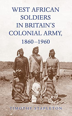 West African Soldiers in BritainÆs Colonial Army, 1860-1960 (Rochester Studies in African History and the Diaspora)