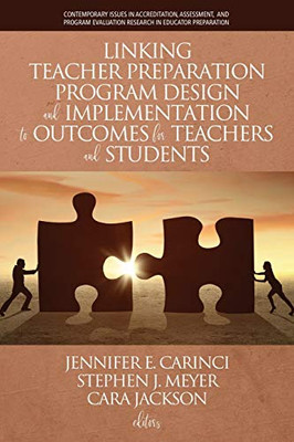 Linking Teacher Preparation Program Design and Implementation to Outcomes for Teachers and Students (Contemporary Issues in Accreditation, Assessment, ... Evaluation Research in Educator Preparation)