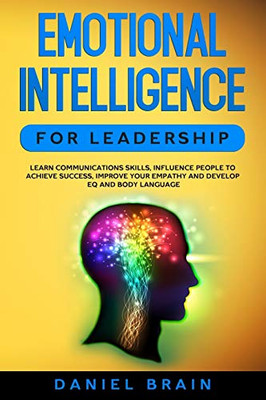 Emotional Intelligence for Leadership : Learn Communications Skills, Influence People to Achieve Success, Improve Your Empathy and Develop EQ and Body Language