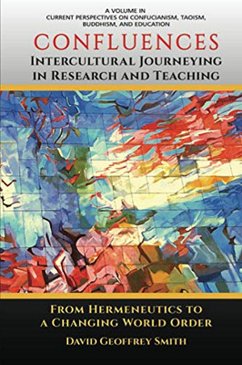 CONFLUENCES Intercultural Journeying in Research and Teaching: From Hermeneutics to a Changing World Order (Current Perspectives on Confucianism, Taoism, Buddhism, and Education)