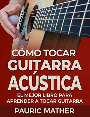 C�mo Tocar Guitarra Acu?stica: El Mejor Libro De Guitarra Ac�stica Para Principiantes (Spanish Edition)