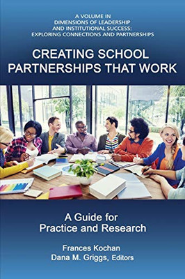 Creating School Partnerships that Work: A Guide for Practice and Research (Dimensions of Leadership and Institutional Success)