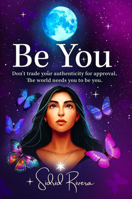 Be You: Don't Trade Your Authenticity For Approval. The World Needs You To Be You.