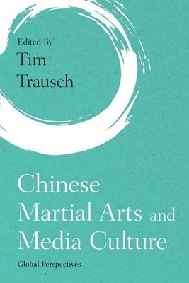 Chinese Martial Arts and Media Culture: Global Perspectives (Martial Arts Studies)