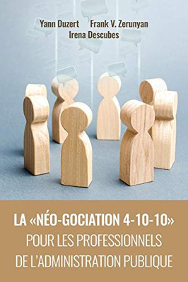 La N?o-Gociation 4-10-10 Pour Les Professionnels de l'Administration Publique: N?gociation r?sonn?e et raisonn?e menant aux accords r?silients, solidaires et soutenables (French Edition)