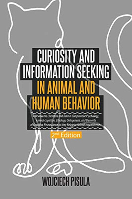 Curiosity and Information Seeking in Animal and Human Behavior: A Review the Literature and Data in Comparative Psychology, Animal Cognition, ... Relate to Animal Inquisitiveness (2nd Editi