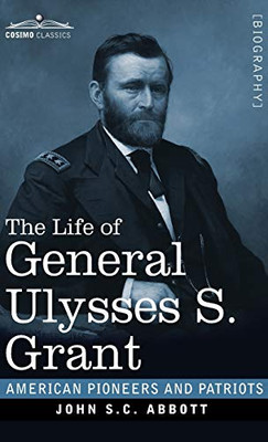 The Life of General Ulysses S. Grant: Containing a Brief but Faithful Narrative of those Military and Diplomatic Achievements Which Have Entitled Him ... Countrymen (American Pioneers and Patriots)