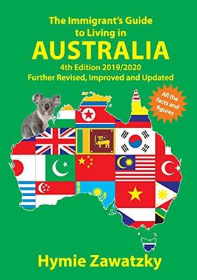 The Immigrant's Guide to Living in Australia: 4th Edition 2019/2020 Further Revised, Improved and Updated