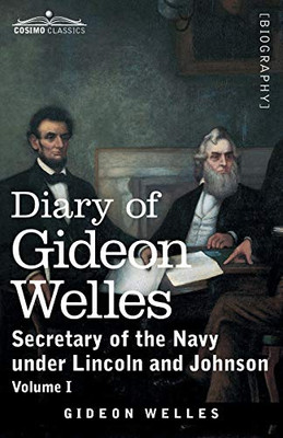 Diary of Gideon Welles, Volume I: Secretary of the Navy under Lincoln and Johnson