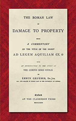 The Roman Law Of Damage To Property: Being A Commentary On The Title Of The Digest Ad Legem Aquiliam (IX. 2) With An Introduction To The Study Of The Corpus Iuris Civilis