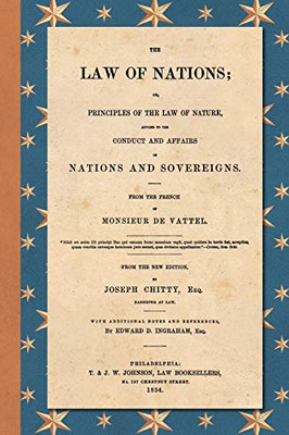 The Law of Nations (1854): Or, Principles of the Law of Nature, Applied to the Conduct and Affairs of Nations and Sovereigns. From the French of ... and References by Edward D. Ingraham, Esq.