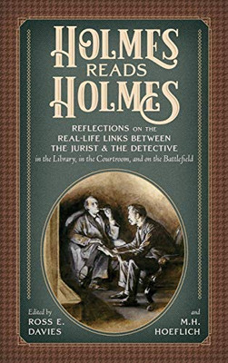 Holmes Reads Holmes: Reflections on the Real-Life Links Between the Jurist and the Detective in the Library, In the Courtroom, And on the Battlefield.