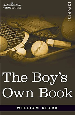 The Boy's Own Book: A Complete Encyclopedia of all the Diversions, Athletic, Scientific, and Recreative, of Boyhood and Youth