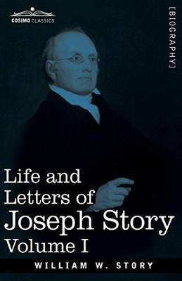 Life and Letters of Joseph Story, Vol. I (in Two Volumes): Associate Justice of the Supreme Court of the United States and Dane Professor of Law at Harvard University