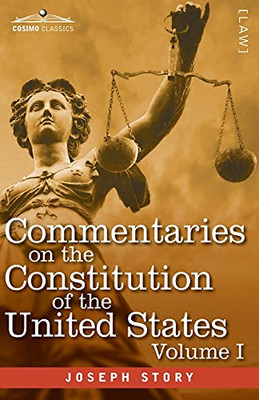 Commentaries on the Constitution of the United States Vol. I (in three volumes): with a Preliminary Review of the Constitutional History of the ... Before the Adoption of the Constitution