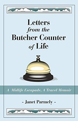 Letters from the Butcher Counter of Life: A Midlife Escapade, A Travel Memoir