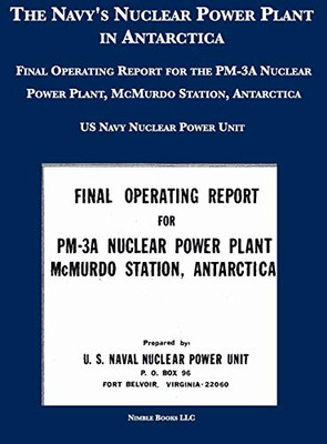 The Navy's Nuclear Power Plant in Antarctica: Final Operating Report for the PM-3A Nuclear Power Plant, McMurdo Station, Antarctica