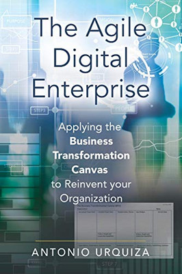 THE AGILE DIGITAL ENTERPRISE: Applying the Business Transformation Canvas to Reinvent your Organization