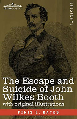 The Escape and Suicide of John Wilkes Booth: The First True Account of Lincoln's Assassination Containing a Complete Confession by Booth Many Years After the Crime, with original illustrations