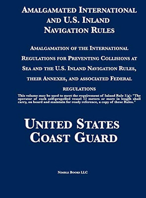 Amalgamated International and U.S. Inland Navigation Rules: Amalgamation of the International Regulations for Preventing Collisions at Sea and the ... Annexes, and associated Federal regulations