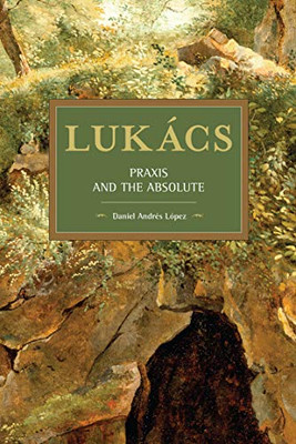 Lukács: Praxis and the Absolute (Historical Materialism)