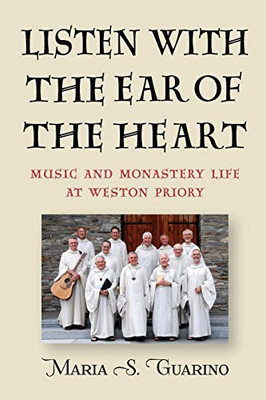 Listen with the Ear of the Heart: Music and Monastery Life at Weston Priory (Eastman/Rochester Studies Ethnomusicology)