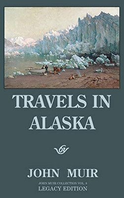 Travels In Alaska (Legacy Edition): Adventures In The Far Northwest Mountains And Arctic Glaciers (8) (The Doublebit John Muir Collection)