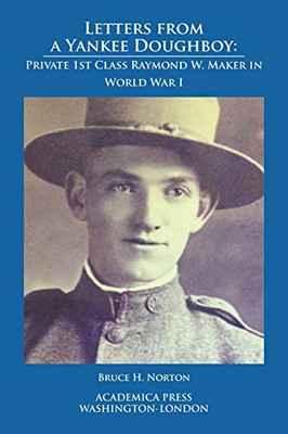 Letters from a Yankee Doughboy: Private 1 St Class Raymond W. Maker In World War I