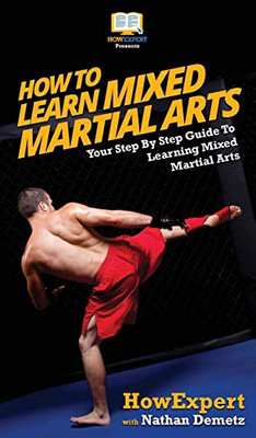 How To Learn Mixed Martial Arts: Your Step-By-Step Guide To Learning Mixed Martial Arts