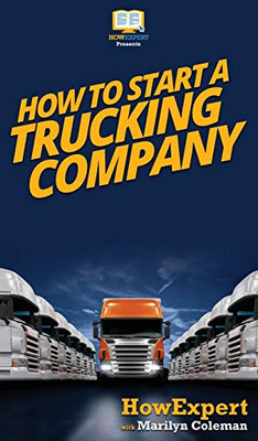 How To Start a Trucking Company: Your Step By Step Guide To Starting a Trucking Company