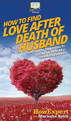 How To Find Love After Death Of Husband: Your Step By Step Guide To Finding Love After Death Of Husband