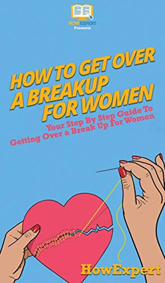 How To Get Over a Breakup For Women: Your Step By Step Guide To Getting Over a Breakup For Women