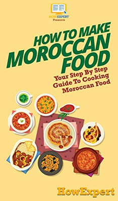 How To Make Moroccan Food: Your Step By Step Guide To Cooking Moroccan Food