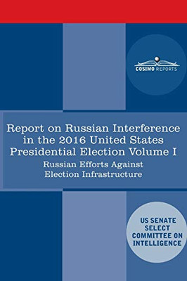 Report of the Select Committee on Intelligence U.S. Senate on Russian Active Measures Campaigns and Interference in the 2016 U.S. Election, Volume I: Russian Efforts Against Election Infrastructure