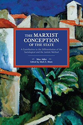 The Marxist Conception of the State: A Contribution to the Differentiation of the Sociological and the Juristic Method (Historical Materialism)