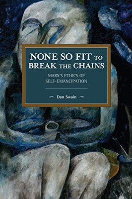 None So Fit to Break the Chains: MarxÆs Ethics of Self-Emancipation (Historical Materialism)