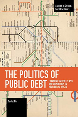 The Politics of Public Debt: Financialization, Class, and Democracy in Neoliberal Brazil (Studies in Critical Social Sciences)