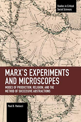 MarxÆs Experiments and Microscopes: Modes of Production, Religion, and the Method of Successive Abstractions (Studies in Critical Social Sciences)