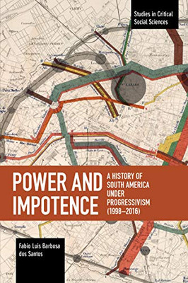 Power and Impotence: A History of South America Under Progressivism (1998-2016) (Studies in Critical Social Sciences)