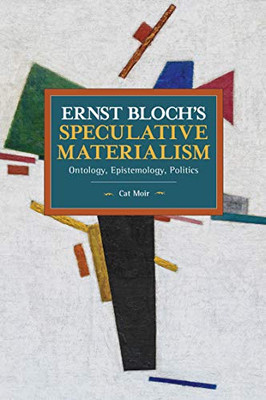 Ernst BlochÆs Speculative Materialism: Ontology, Epistemology, Politics (Historical Materialism)